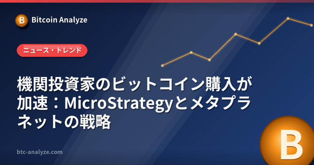 機関投資家のビットコイン購入が加速：MicroStrategyとメタプラネットの戦略の解説画像