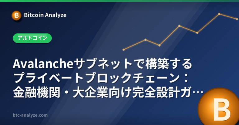 Avalancheサブネットで構築するプライベートブロックチェーン：金融機関・大企業向け完全設計ガイドの解説画像