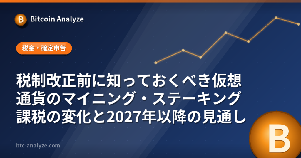 税制改正前に知っておくべき仮想通貨のマイニング・ステーキング課税の変化と2027年以降の見通しの解説画像